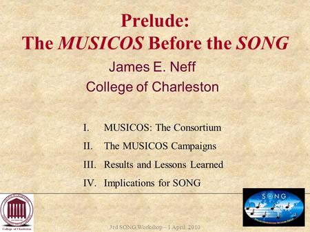 3rd SONG Workshop – 1 April 2010 Prelude: The MUSICOS Before the SONG James E. Neff College of Charleston I.MUSICOS: The Consortium II.The MUSICOS Campaigns.
