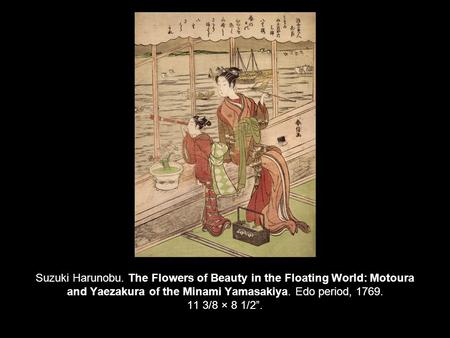 Suzuki Harunobu. The Flowers of Beauty in the Floating World: Motoura and Yaezakura of the Minami Yamasakiya. Edo period, 1769. 11 3/8 × 8 1/2”.