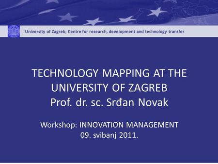 University of Zagreb, Centre for research, development and technology transfer TECHNOLOGY MAPPING AT THE UNIVERSITY OF ZAGREB Prof. dr. sc. Srđan Novak.