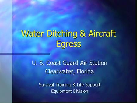 Water Ditching & Aircraft Egress U. S. Coast Guard Air Station Clearwater, Florida Survival Training & Life Support Equipment Division.