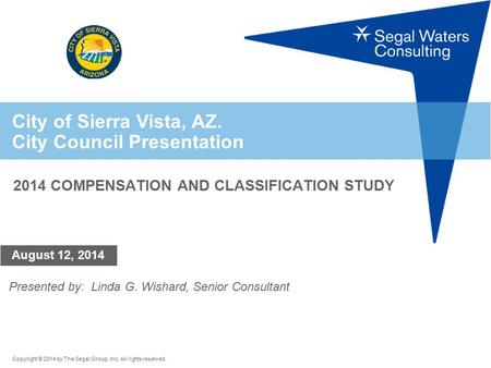 Copyright © 2014 by The Segal Group, Inc. All rights reserved. City of Sierra Vista, AZ. City Council Presentation August 12, 2014 2014 COMPENSATION AND.
