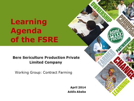 Learning Agenda of the FSRE Bere Sericulture Production Private Limited Company Working Group: Contract Farming April 2014 Addis Ababa.