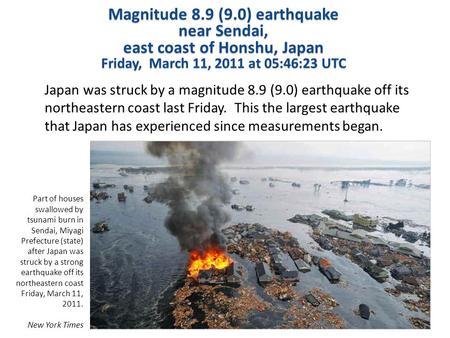 Magnitude 8.9 (9.0) earthquake near Sendai, east coast of Honshu, Japan Friday, March 11, 2011 at 05:46:23 UTC Japan was struck by a magnitude 8.9 (9.0)