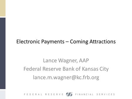 Electronic Payments – Coming Attractions Lance Wagner, AAP Federal Reserve Bank of Kansas City