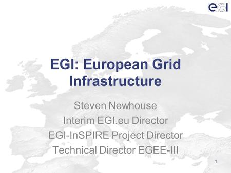 EGI: European Grid Infrastructure Steven Newhouse Interim EGI.eu Director EGI-InSPIRE Project Director Technical Director EGEE-III 1.