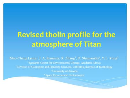 Revised tholin profile for the atmosphere of Titan Mao-Chang Liang 1, J. A. Kammer, X. Zhang 3, D. Shemansky 4, Y. L. Yung 2 1 Research Center for Environmental.