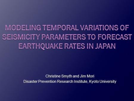 Christine Smyth and Jim Mori Disaster Prevention Research Institute, Kyoto University.