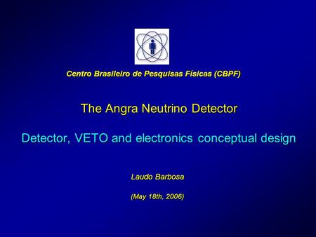 The Angra Neutrino Detector Detector, VETO and electronics conceptual design Laudo Barbosa (May 18th, 2006) Centro Brasileiro de Pesquisas Físicas (CBPF)
