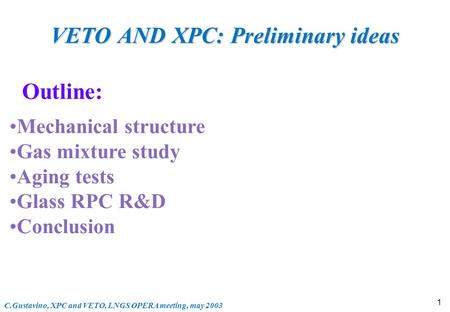 C.Gustavino, XPC and VETO, LNGS OPERA meeting, may 2003 1 VETO AND XPC: Preliminary ideas Outline: Mechanical structure Gas mixture study Aging tests Glass.