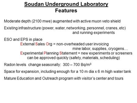 Soudan Underground Laboratory Features Moderate depth (2100 mwe) augmented with active muon veto shield Existing infrastructure (power, water, networking,