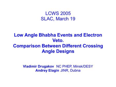 LCWS 2005 SLAC, March 19 Low Angle Bhabha Events and Electron Veto. Comparison Between Different Crossing Angle Designs Vladimir DrugakovNC PHEP, Minsk/DESY.