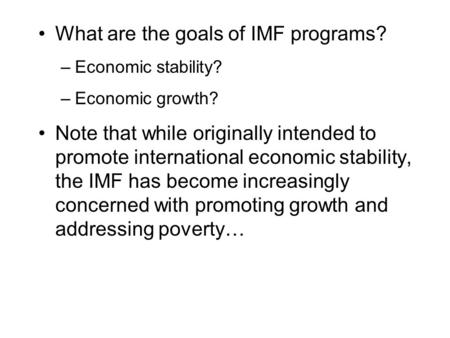 What are the goals of IMF programs? –Economic stability? –Economic growth? Note that while originally intended to promote international economic stability,