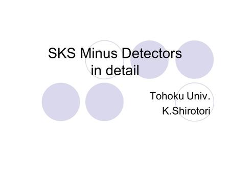 SKS Minus Detectors in detail Tohoku Univ. K.Shirotori.