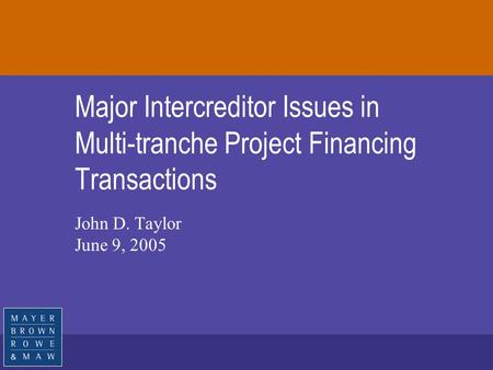 Major Intercreditor Issues in Multi-tranche Project Financing Transactions John D. Taylor June 9, 2005.