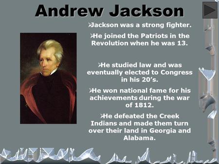 Andrew Jackson  Jackson was a strong fighter.  He joined the Patriots in the Revolution when he was 13.  He studied law and was eventually elected to.