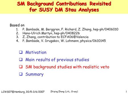 Zhiqing Zhang (LAL, Orsay) 30/5-3/6/2007 1 SM Background Contributions Revisited for SUSY DM Stau Analyses Based on 1.P. Bambade, M. Berggren,
