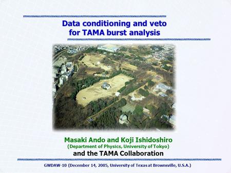 GWDAW-10 (December 14, 2005, University of Texas at Brownsville, U.S.A.) Data conditioning and veto for TAMA burst analysis Masaki Ando and Koji Ishidoshiro.