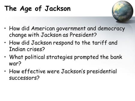 The Age of Jackson How did American government and democracy change with Jackson as President? How did Jackson respond to the tariff and Indian crises?