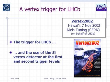 7 Nov 2002Niels Tuning - Vertex 20021 A vertex trigger for LHCb The trigger for LHCb ….. and the use of the Si vertex detector at the first and second.