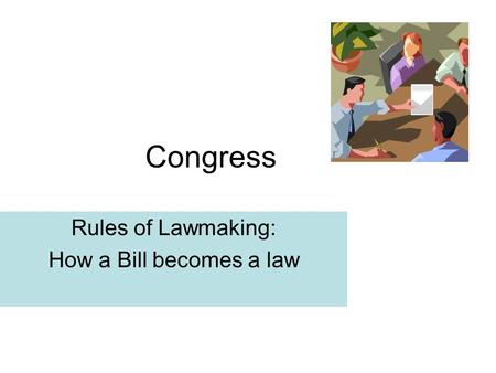 Congress Rules of Lawmaking: How a Bill becomes a law.