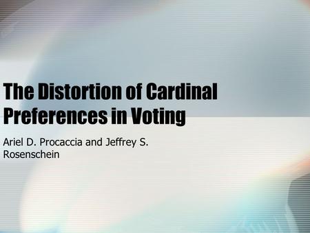 The Distortion of Cardinal Preferences in Voting Ariel D. Procaccia and Jeffrey S. Rosenschein.