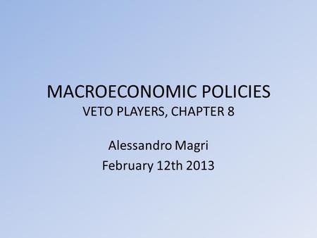 MACROECONOMIC POLICIES VETO PLAYERS, CHAPTER 8 Alessandro Magri February 12th 2013.