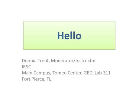 Hello Donnia Trent, Moderator/Instructor IRSC Main Campus, Tomeu Center, GED, Lab 311 Fort Pierce, FL.