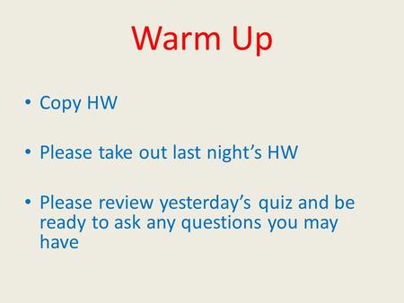 Warm Up Copy HW Please take out last night’s HW Please review yesterday’s quiz and be ready to ask any questions you may have.