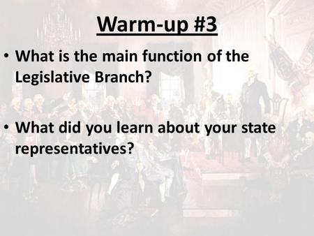 Warm-up #3 What is the main function of the Legislative Branch? What did you learn about your state representatives?
