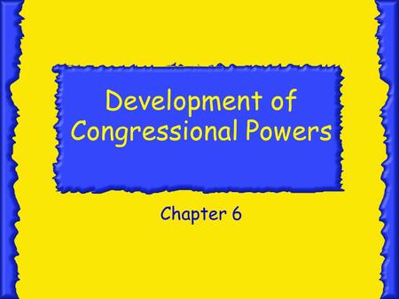 Development of Congressional Powers Chapter 6. Constitutional Powers Section 1.