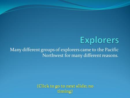 Many different groups of explorers came to the Pacific Northwest for many different reasons.