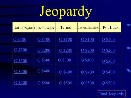 Jeopardy Bill of RightsBill of Rights2 Terms Checks&Balances Pot Luck Q $100 Q $200 Q $300 Q $400 Q $500 Q $100 Q $200 Q $300 Q $400 Q $500 Final Jeopardy.
