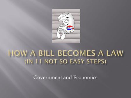 Government and Economics.  Bill is placed in the ‘Hopper’  The Bill is given a label  Bills in the House are labeled ‘H.R.’  Ex: HR117  Bills in.