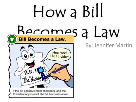 How a Bill Becomes a Law By: Jennifer Martin.