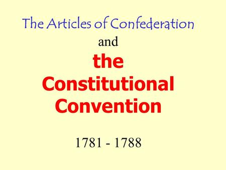 The Articles of Confederation and the Constitutional Convention 1781 - 1788.