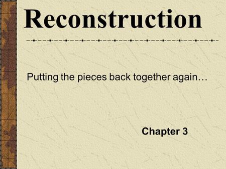 Reconstruction Putting the pieces back together again… Chapter 3.