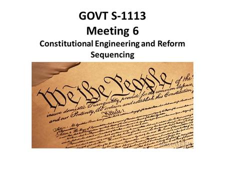 GOVT S-1113 Meeting 6 Constitutional Engineering and Reform Sequencing.