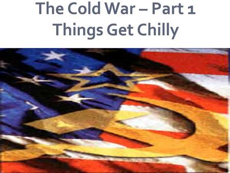 The Cold War – Part 1 Things Get Chilly.  At Yalta, GB, USSR, and the US decide how to structure the post-war world.