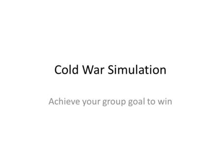 Cold War Simulation Achieve your group goal to win.