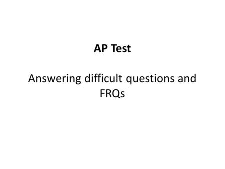 AP Test Answering difficult questions and FRQs