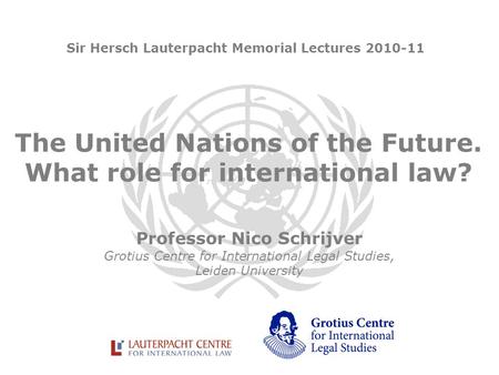 The United Nations of the Future. What role for international law? Professor Nico Schrijver Grotius Centre for International Legal Studies, Leiden University.
