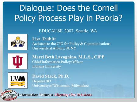 Dialogue: Does the Cornell Policy Process Play in Peoria? David Stack, Ph.D. Deputy CIO University of Wisconsin–Milwaukee Merri Beth Lavagnino, M.L.S.,