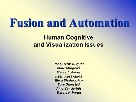 Fusion and Automation Fusion and Automation Human Cognitive and Visualization Issues Jean-Remi Duquet Marc Gregoire Maura Lohrenz Kesh Kesavados Elisa.