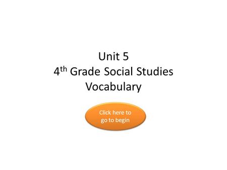 Unit 5 4 th Grade Social Studies Vocabulary Click here to go to begin Click here to go to begin.