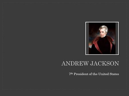 ANDREW JACKSON 7 th President of the United States.