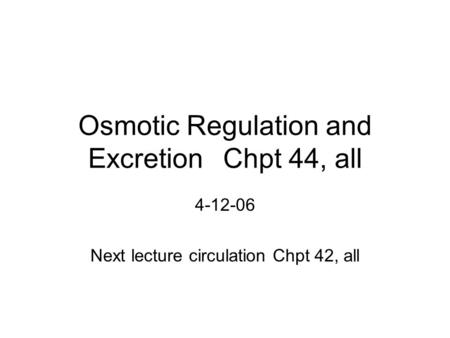 Osmotic Regulation and ExcretionChpt 44, all 4-12-06 Next lecture circulation Chpt 42, all.