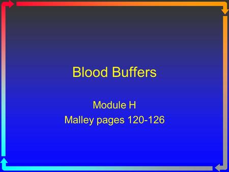 Blood Buffers Module H Malley pages 120-126. Objectives Define a buffer system and differentiate between the buffering systems present in the body. Given.