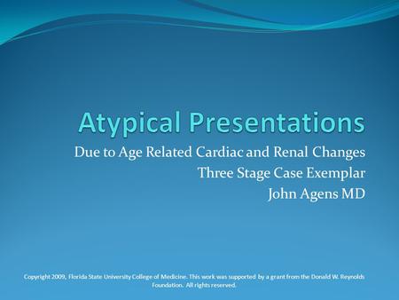 Due to Age Related Cardiac and Renal Changes Three Stage Case Exemplar John Agens MD Copyright 2009, Florida State University College of Medicine. This.