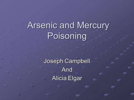 Arsenic and Mercury Poisoning Arsenic and Mercury Poisoning Joseph Campbell And Alicia Elgar.