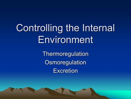 Controlling the Internal Environment ThermoregulationOsmoregulationExcretion.